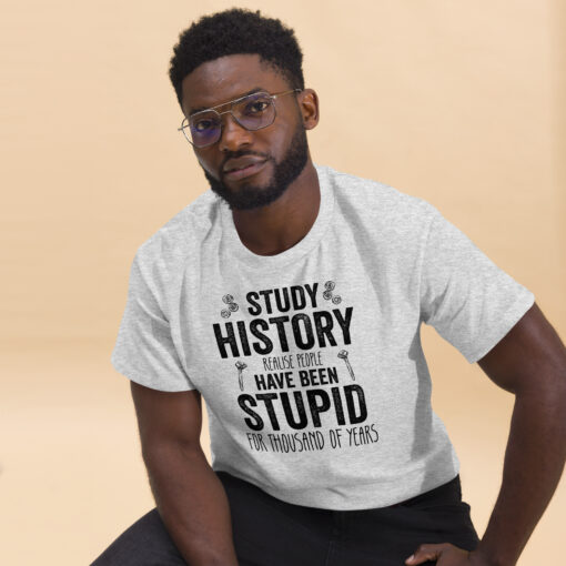 Study History because people have been stupid for thousand of years Unisex classic tee - Image 16