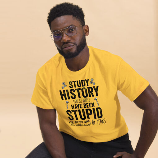 Study History because people have been stupid for thousand of years Unisex classic tee - Image 6