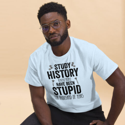 Study History because people have been stupid for thousand of years Unisex classic tee - Image 14