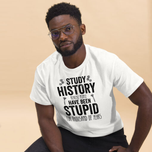 Study History because people have been stupid for thousand of years Unisex classic tee - Image 18