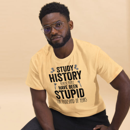 Study History because people have been stupid for thousand of years Unisex classic tee - Image 10
