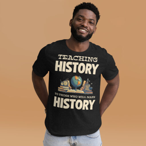 Teaching History To Those Who Will make History t-shirt
